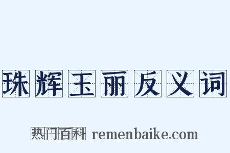 珠辉玉丽反义词是什么意思的图片